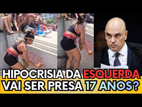 Manifestação da Hipocrisia - Será que teremos outra condenada a 17 anos de prisão? E AGORA MORAES?